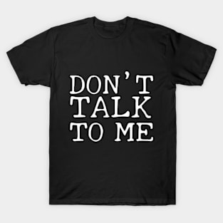 Don't Talk To Me! T-Shirt